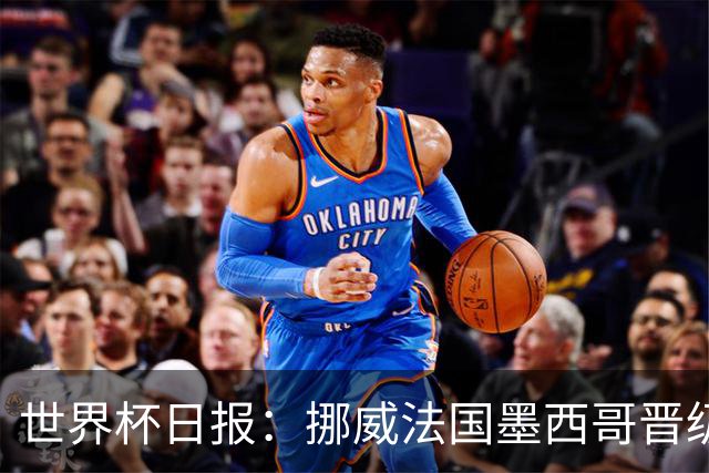 世界杯日报：挪威法国墨西哥晋级 巴西大将恐因伤退出