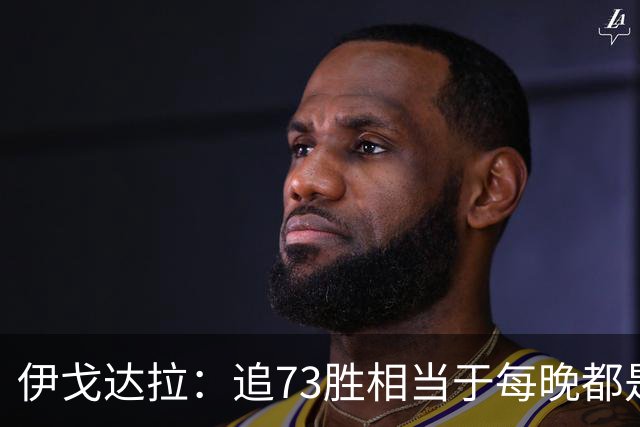 伊戈达拉：追73胜相当于每晚都是季后赛 当时就觉得这会反噬我们