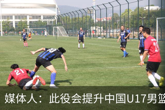 媒体人：此役会提升中国U17男篮的信心 大家该相信自己是有实力的