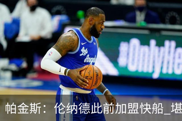 帕金斯：伦纳德此前加盟快船 堪称NBA历史最让人失望操作之一