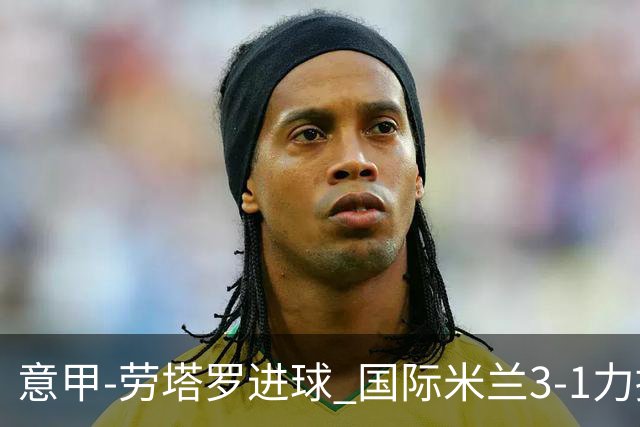意甲-劳塔罗进球 国际米兰3-1力擒罗马登上榜首