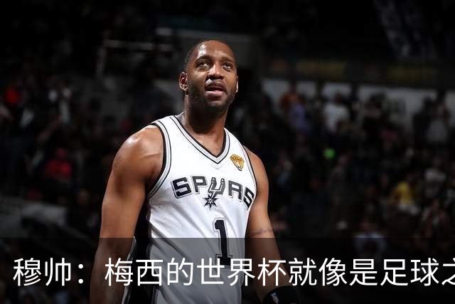 穆帅：梅西的世界杯就像是足球之神在保佑 一种超然力量让他夺冠