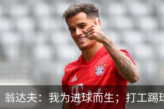 翁达夫：我为进球而生；打工踢球时根本不敢想参加世界杯、欧冠