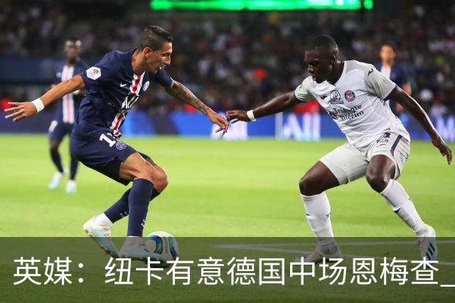 英媒：纽卡有意德国中场恩梅查 拒绝吉马良斯的任何报价